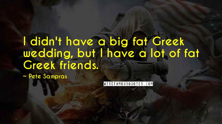 Pete Sampras Quotes I Didn 039 T Have A Big Fat Greek Wedding