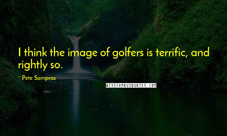 Pete Sampras Quotes: I think the image of golfers is terrific, and rightly so.