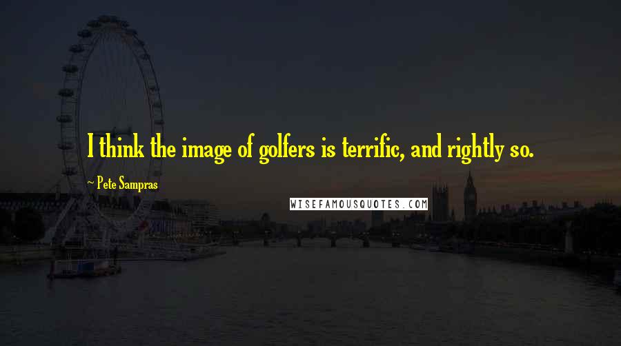 Pete Sampras Quotes: I think the image of golfers is terrific, and rightly so.