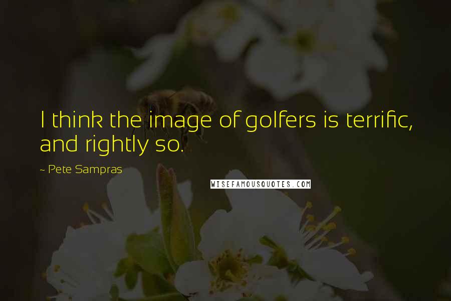 Pete Sampras Quotes: I think the image of golfers is terrific, and rightly so.