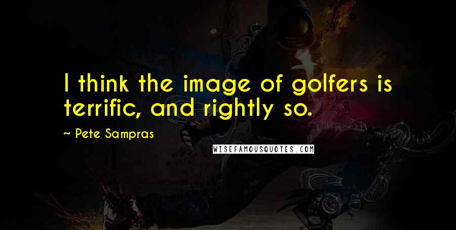 Pete Sampras Quotes: I think the image of golfers is terrific, and rightly so.