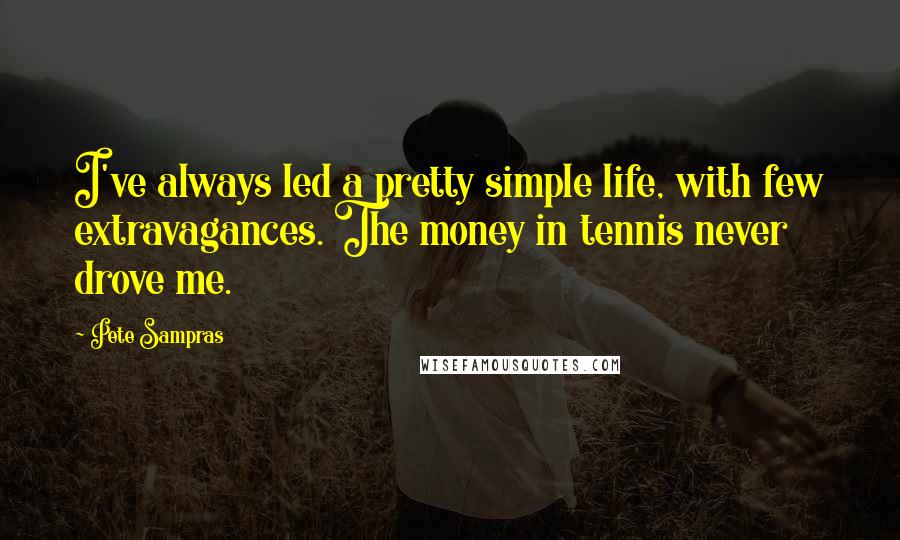 Pete Sampras Quotes: I've always led a pretty simple life, with few extravagances. The money in tennis never drove me.