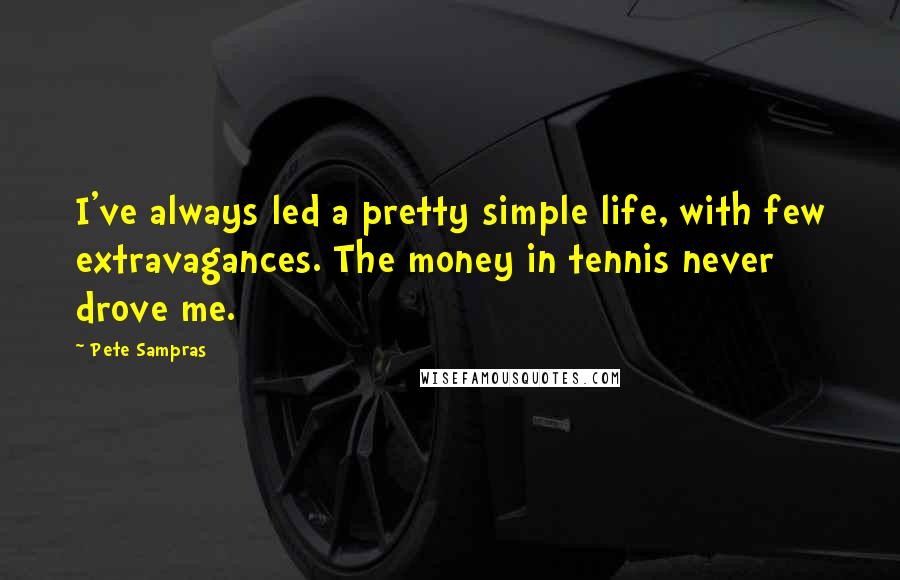 Pete Sampras Quotes: I've always led a pretty simple life, with few extravagances. The money in tennis never drove me.