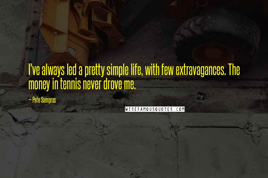 Pete Sampras Quotes: I've always led a pretty simple life, with few extravagances. The money in tennis never drove me.