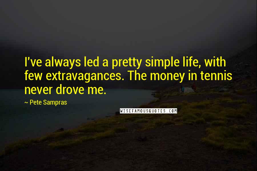 Pete Sampras Quotes: I've always led a pretty simple life, with few extravagances. The money in tennis never drove me.