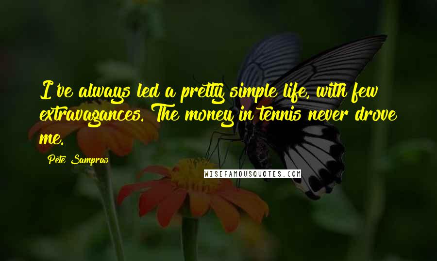 Pete Sampras Quotes: I've always led a pretty simple life, with few extravagances. The money in tennis never drove me.