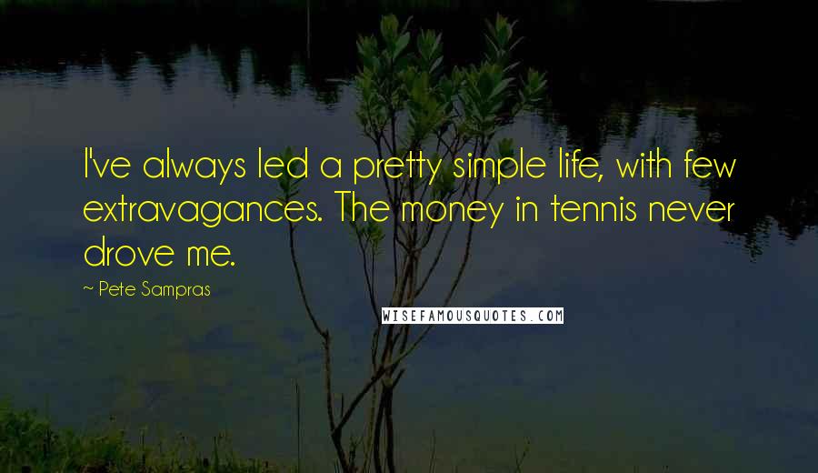 Pete Sampras Quotes: I've always led a pretty simple life, with few extravagances. The money in tennis never drove me.