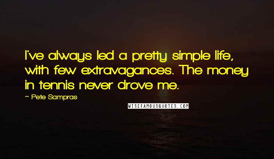 Pete Sampras Quotes: I've always led a pretty simple life, with few extravagances. The money in tennis never drove me.