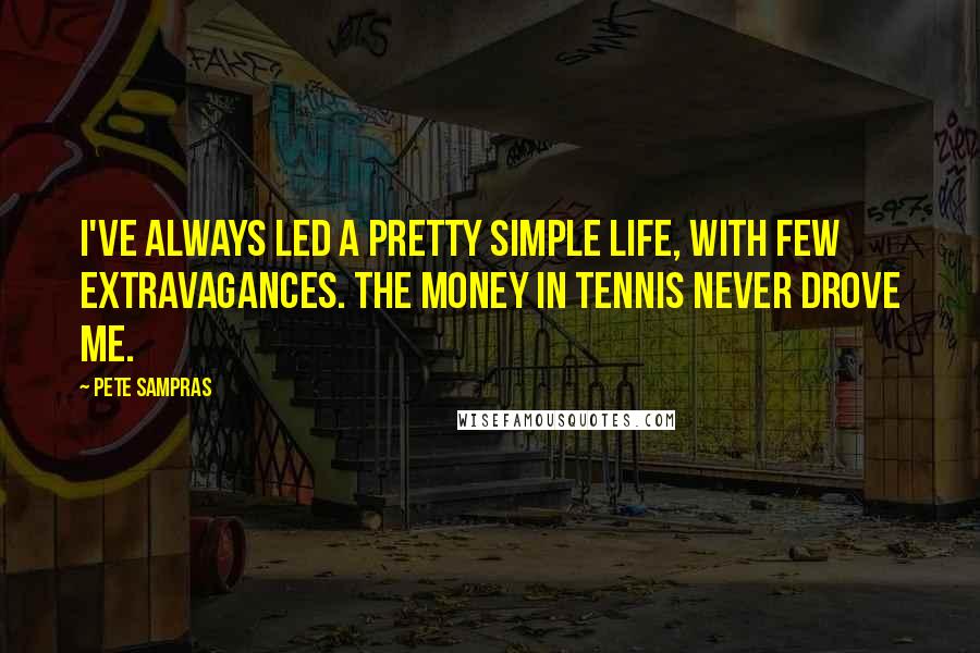 Pete Sampras Quotes: I've always led a pretty simple life, with few extravagances. The money in tennis never drove me.