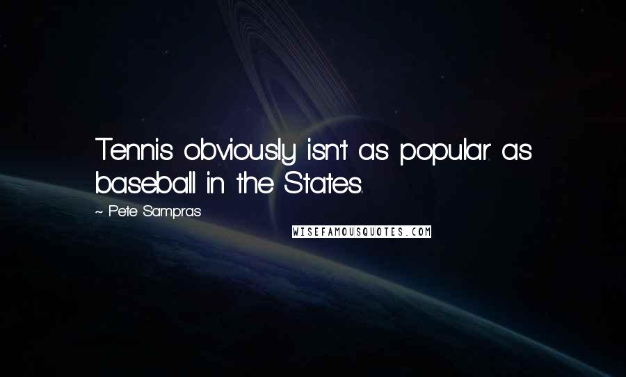 Pete Sampras Quotes: Tennis obviously isn't as popular as baseball in the States.