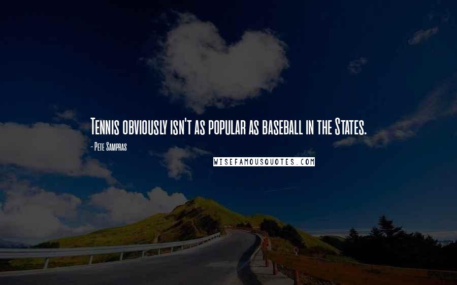 Pete Sampras Quotes: Tennis obviously isn't as popular as baseball in the States.