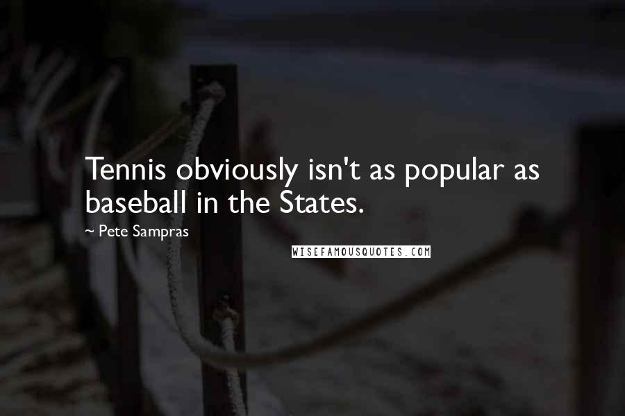 Pete Sampras Quotes: Tennis obviously isn't as popular as baseball in the States.