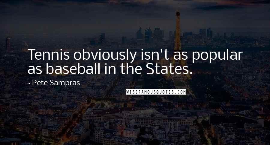 Pete Sampras Quotes: Tennis obviously isn't as popular as baseball in the States.