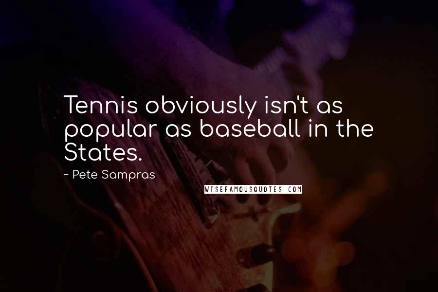 Pete Sampras Quotes: Tennis obviously isn't as popular as baseball in the States.