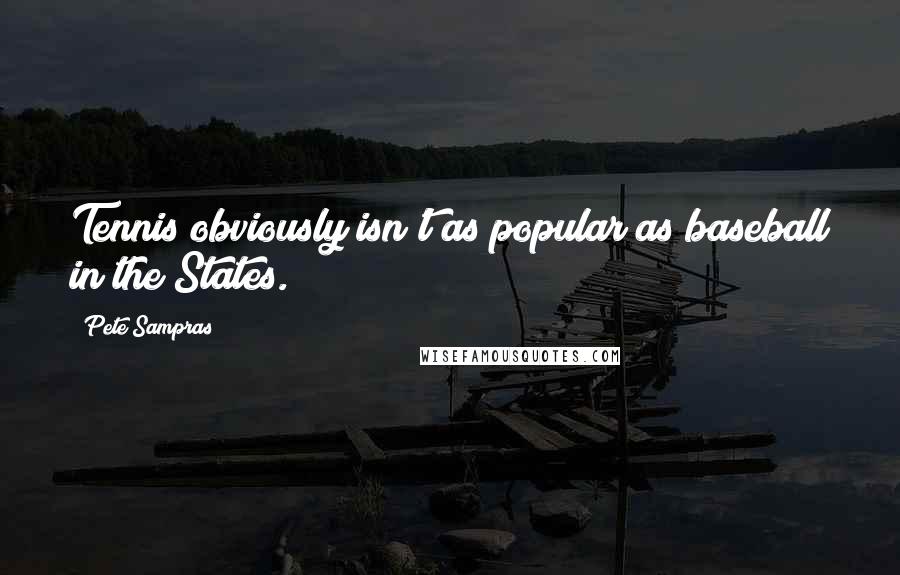 Pete Sampras Quotes: Tennis obviously isn't as popular as baseball in the States.