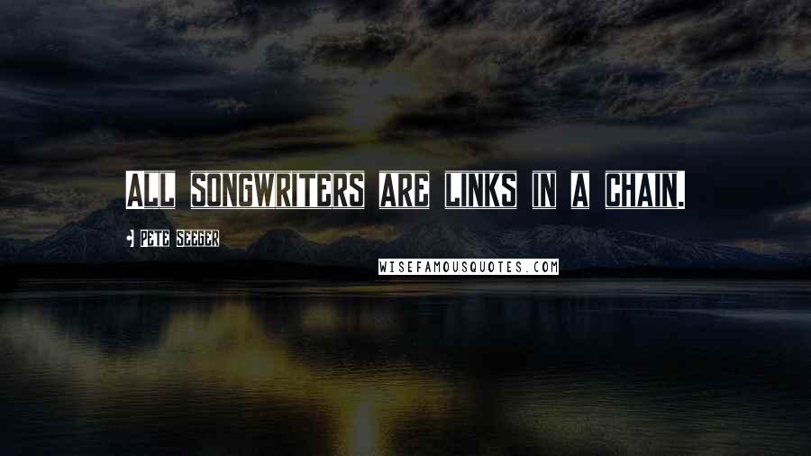 Pete Seeger Quotes: All songwriters are links in a chain.