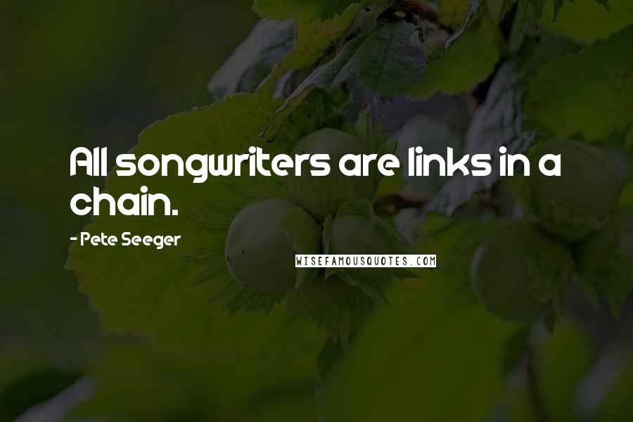 Pete Seeger Quotes: All songwriters are links in a chain.