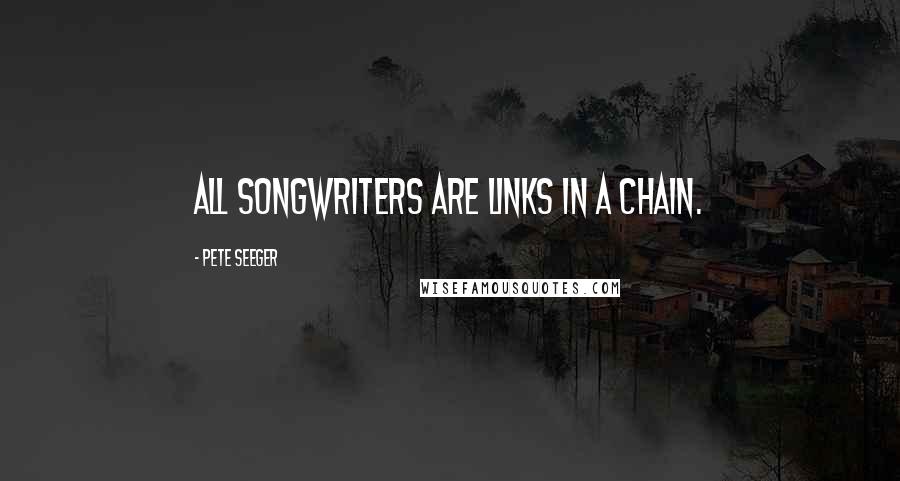 Pete Seeger Quotes: All songwriters are links in a chain.