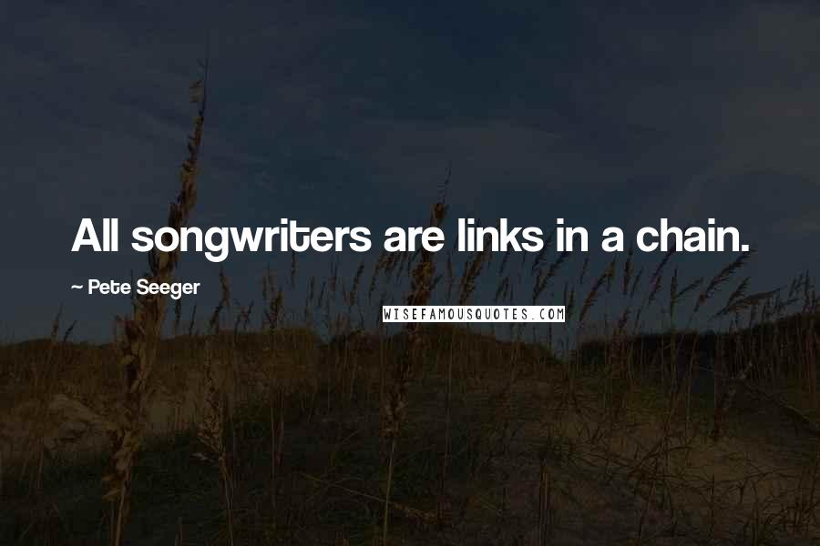 Pete Seeger Quotes: All songwriters are links in a chain.