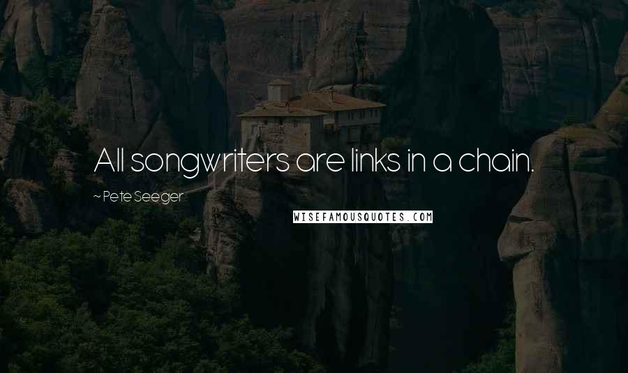 Pete Seeger Quotes: All songwriters are links in a chain.