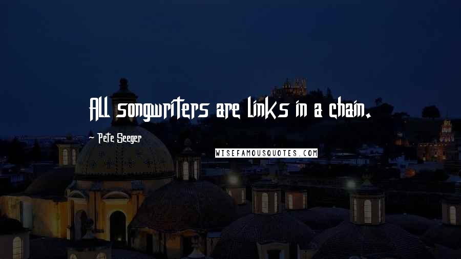 Pete Seeger Quotes: All songwriters are links in a chain.