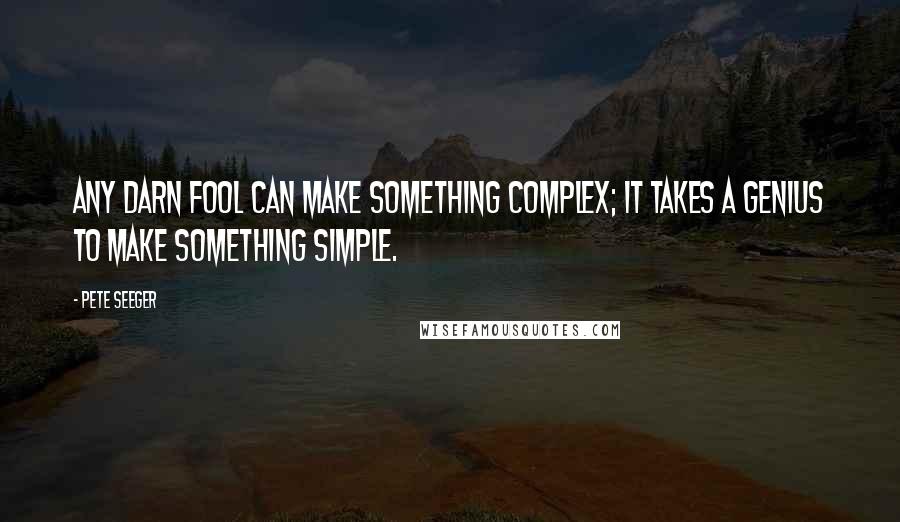 Pete Seeger Quotes: Any darn fool can make something complex; it takes a genius to make something simple.