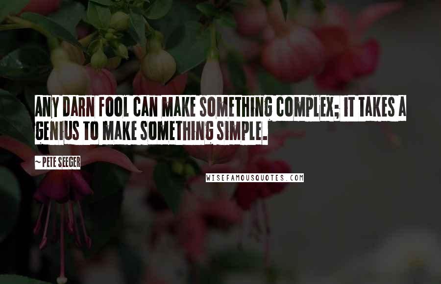 Pete Seeger Quotes: Any darn fool can make something complex; it takes a genius to make something simple.