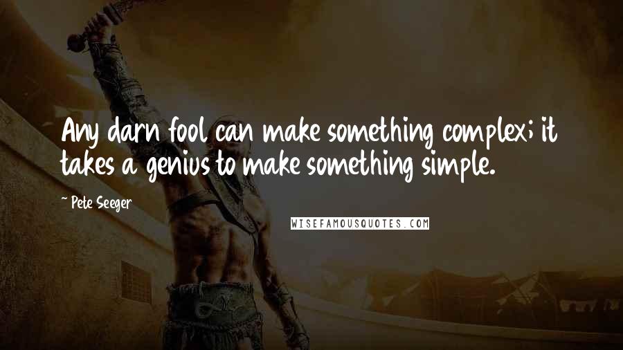 Pete Seeger Quotes: Any darn fool can make something complex; it takes a genius to make something simple.