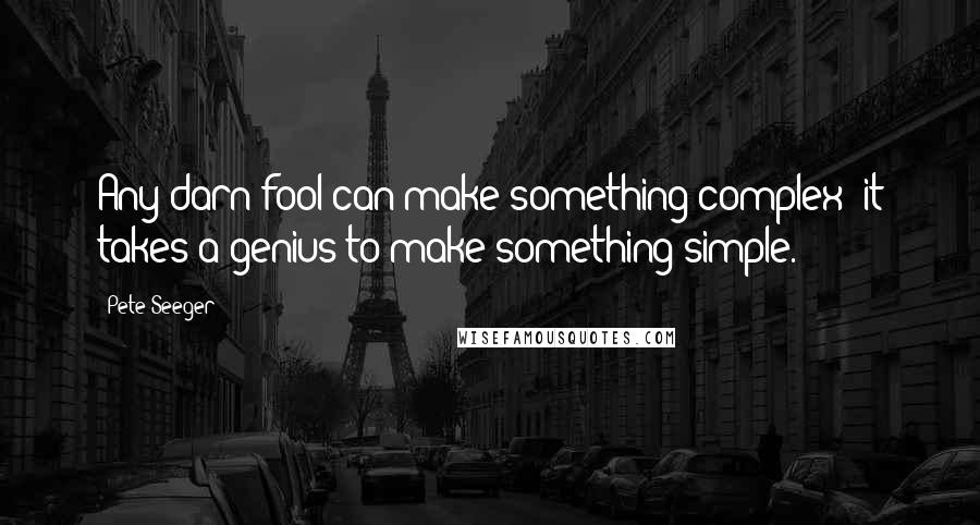 Pete Seeger Quotes: Any darn fool can make something complex; it takes a genius to make something simple.