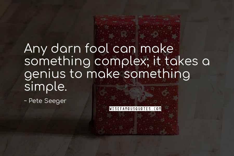 Pete Seeger Quotes: Any darn fool can make something complex; it takes a genius to make something simple.