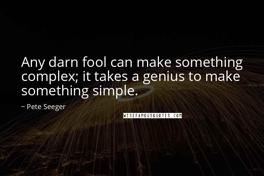 Pete Seeger Quotes: Any darn fool can make something complex; it takes a genius to make something simple.