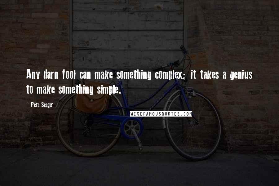 Pete Seeger Quotes: Any darn fool can make something complex; it takes a genius to make something simple.