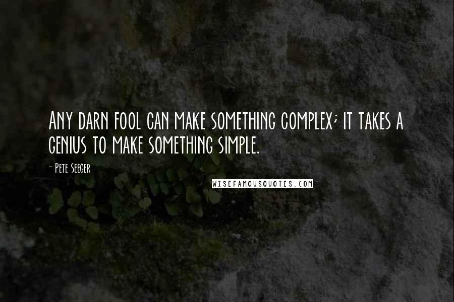 Pete Seeger Quotes: Any darn fool can make something complex; it takes a genius to make something simple.