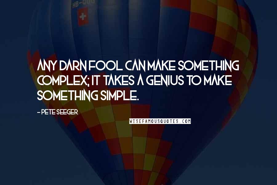 Pete Seeger Quotes: Any darn fool can make something complex; it takes a genius to make something simple.