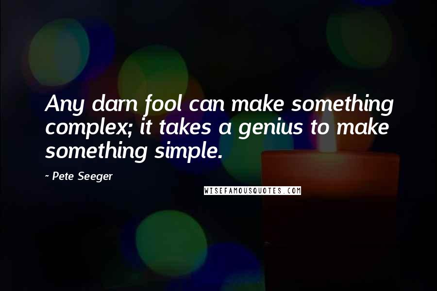 Pete Seeger Quotes: Any darn fool can make something complex; it takes a genius to make something simple.