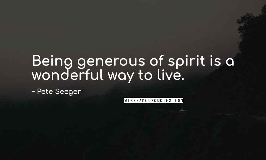 Pete Seeger Quotes: Being generous of spirit is a wonderful way to live.