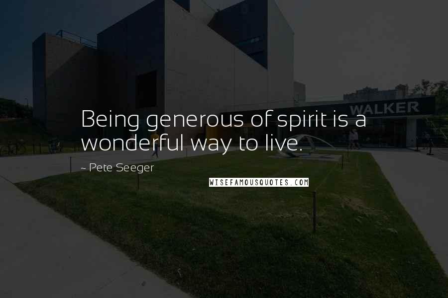 Pete Seeger Quotes: Being generous of spirit is a wonderful way to live.