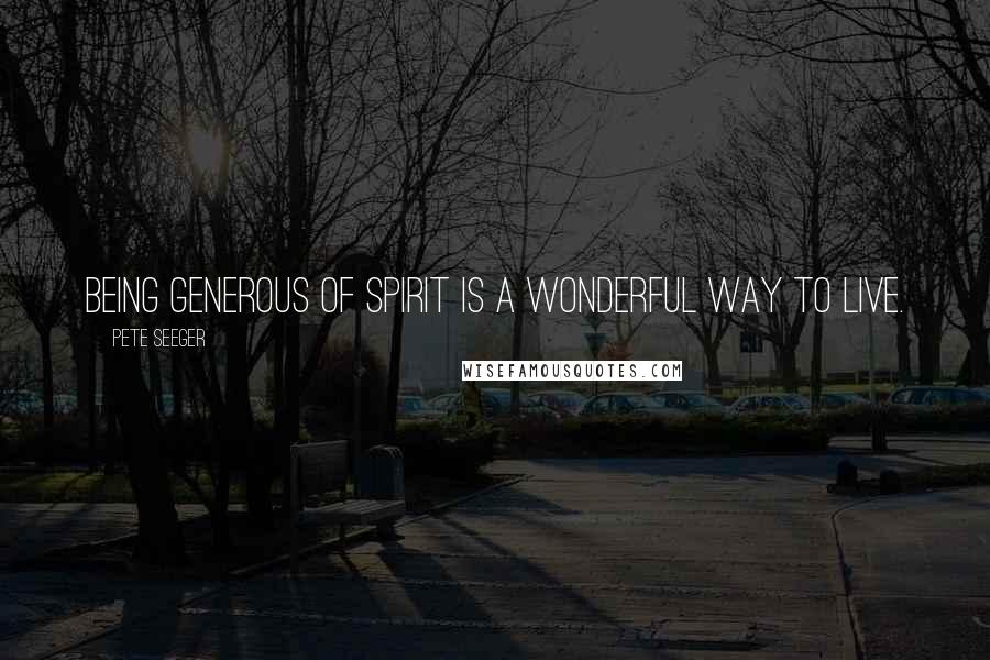 Pete Seeger Quotes: Being generous of spirit is a wonderful way to live.
