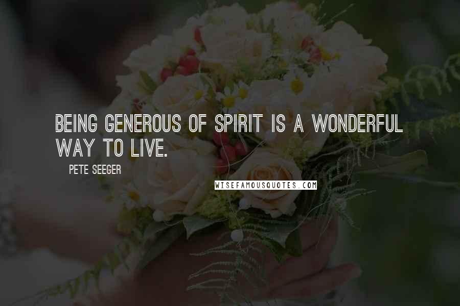 Pete Seeger Quotes: Being generous of spirit is a wonderful way to live.