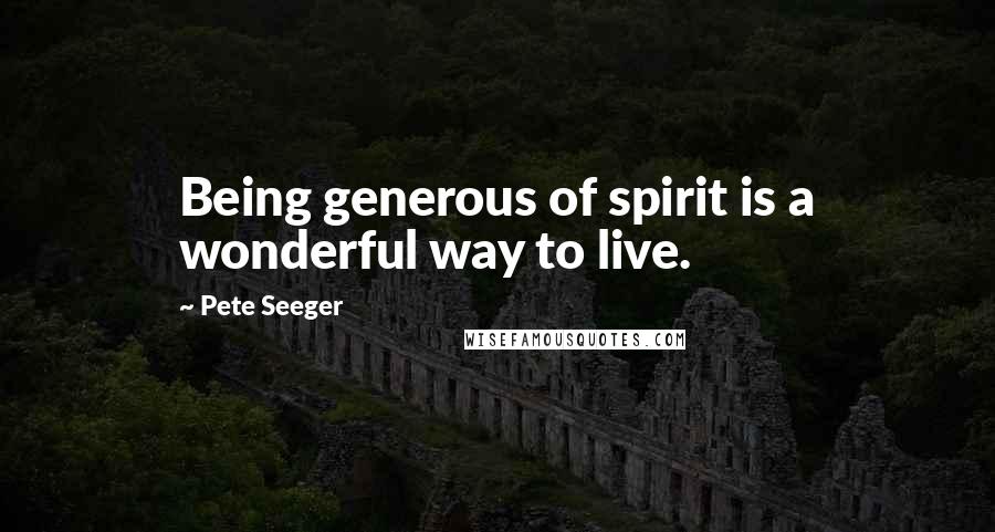 Pete Seeger Quotes: Being generous of spirit is a wonderful way to live.