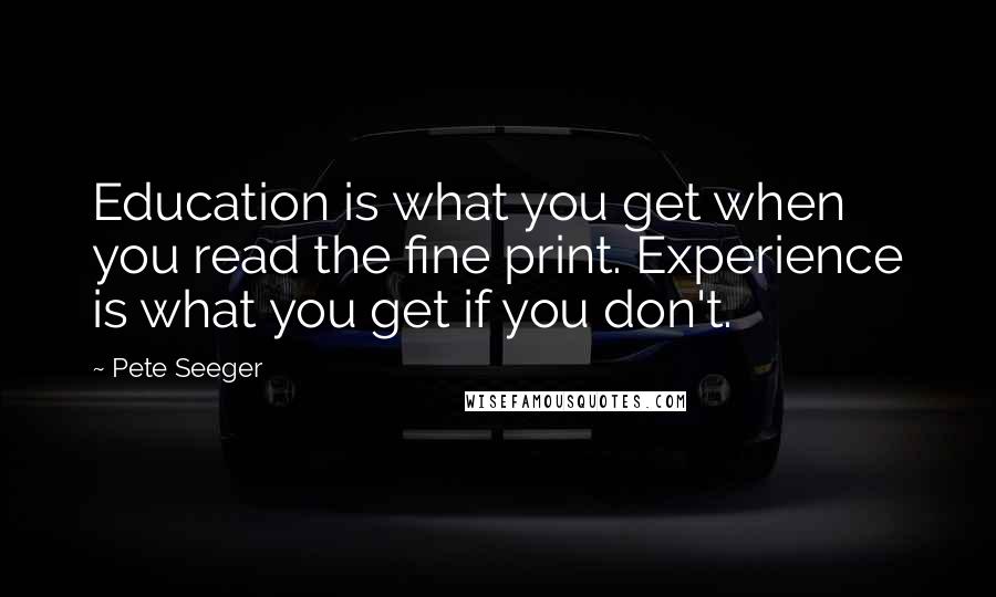 Pete Seeger Quotes: Education is what you get when you read the fine print. Experience is what you get if you don't.