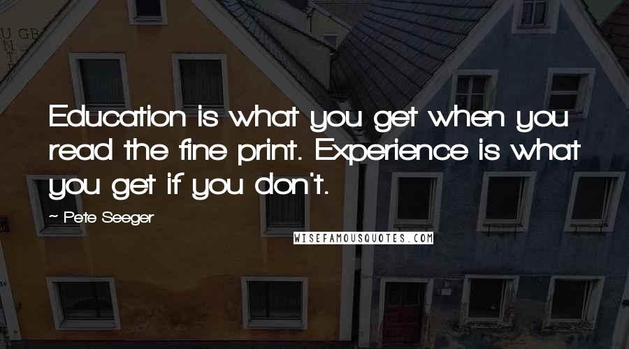 Pete Seeger Quotes: Education is what you get when you read the fine print. Experience is what you get if you don't.