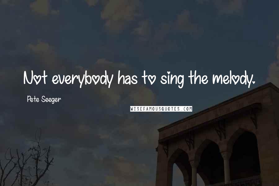 Pete Seeger Quotes: Not everybody has to sing the melody.