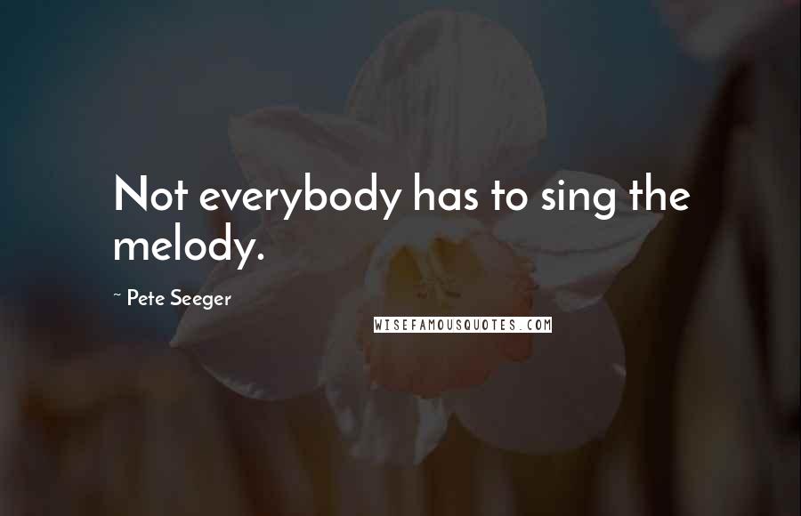 Pete Seeger Quotes: Not everybody has to sing the melody.