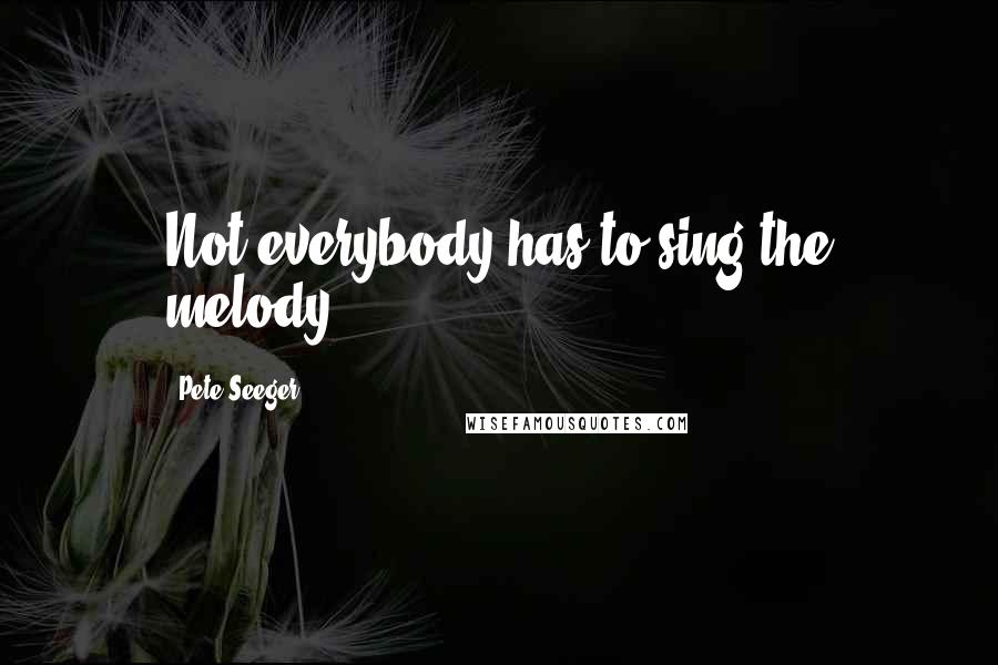 Pete Seeger Quotes: Not everybody has to sing the melody.