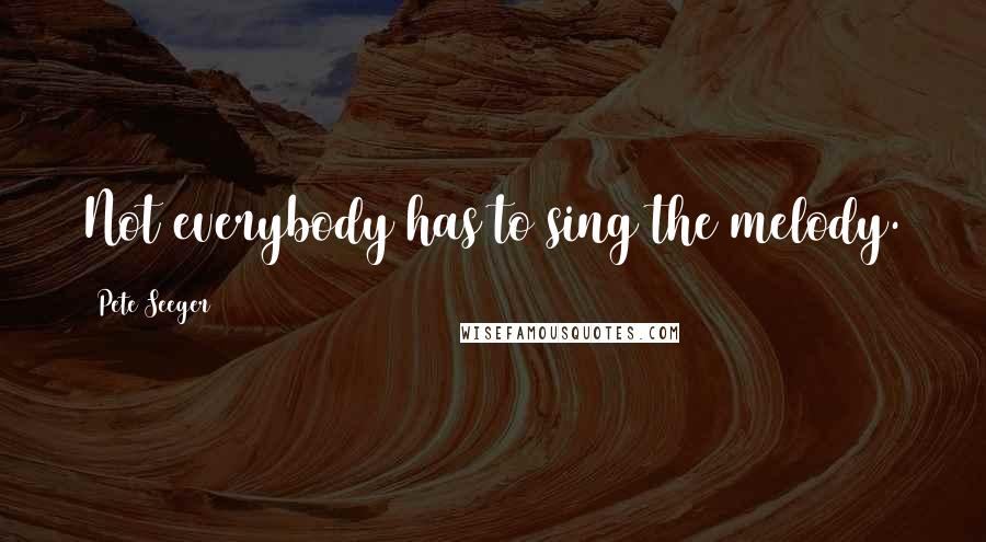 Pete Seeger Quotes: Not everybody has to sing the melody.