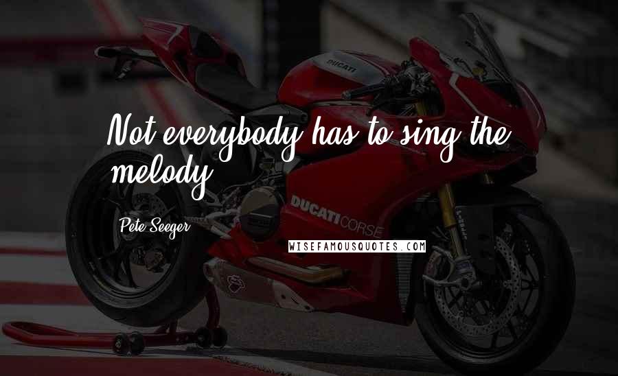 Pete Seeger Quotes: Not everybody has to sing the melody.