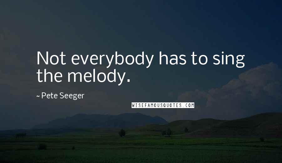 Pete Seeger Quotes: Not everybody has to sing the melody.