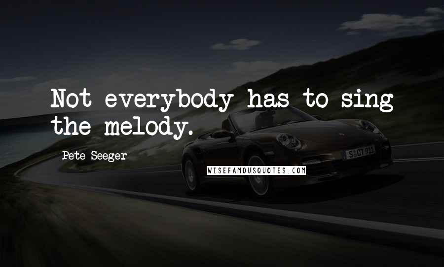 Pete Seeger Quotes: Not everybody has to sing the melody.