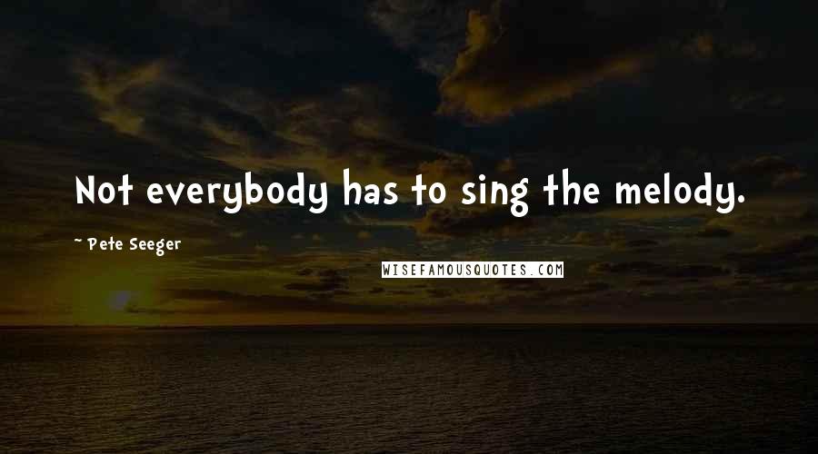 Pete Seeger Quotes: Not everybody has to sing the melody.